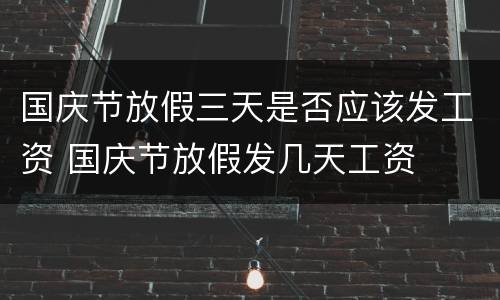 国庆节放假三天是否应该发工资 国庆节放假发几天工资
