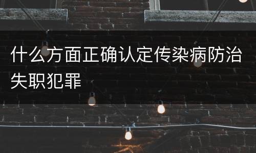 什么方面正确认定传染病防治失职犯罪