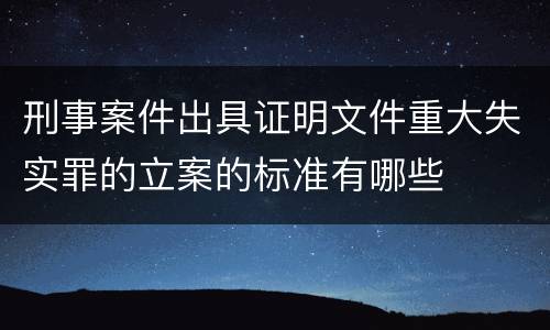 刑事案件出具证明文件重大失实罪的立案的标准有哪些