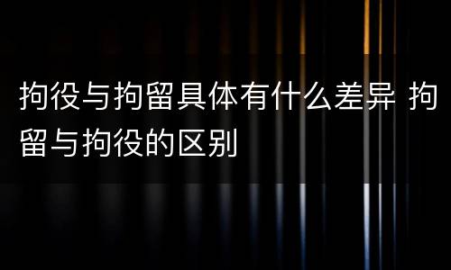 拘役与拘留具体有什么差异 拘留与拘役的区别