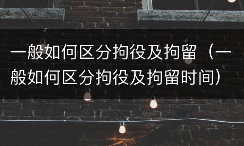 一般如何区分拘役及拘留（一般如何区分拘役及拘留时间）