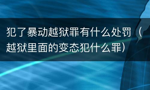 犯了暴动越狱罪有什么处罚（越狱里面的变态犯什么罪）