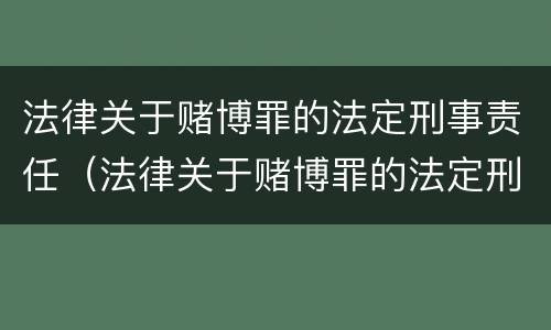 法律关于赌博罪的法定刑事责任（法律关于赌博罪的法定刑事责任）
