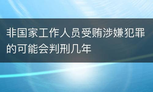 非国家工作人员受贿涉嫌犯罪的可能会判刑几年