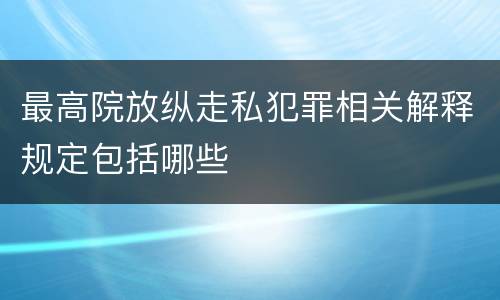 最高院放纵走私犯罪相关解释规定包括哪些