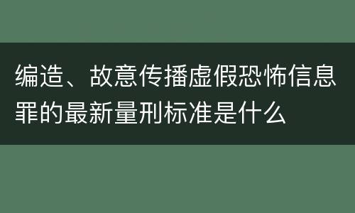 编造、故意传播虚假恐怖信息罪的最新量刑标准是什么