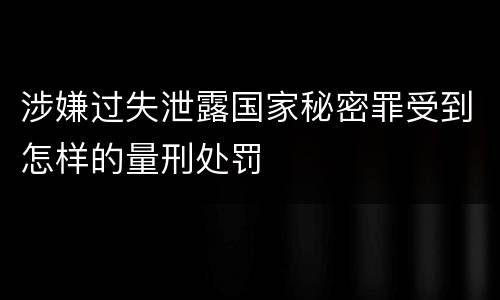 涉嫌过失泄露国家秘密罪受到怎样的量刑处罚