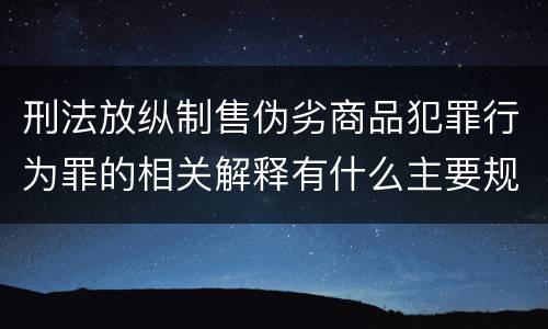 刑法放纵制售伪劣商品犯罪行为罪的相关解释有什么主要规定
