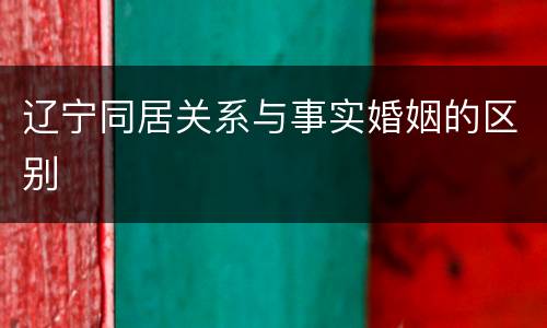 辽宁同居关系与事实婚姻的区别