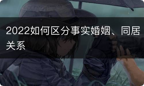 2022如何区分事实婚姻、同居关系