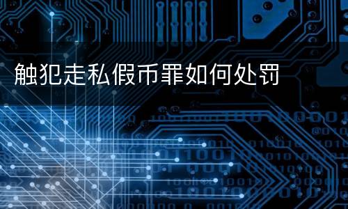 触犯走私假币罪如何处罚