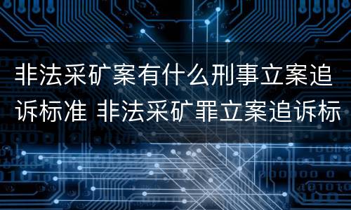 非法采矿案有什么刑事立案追诉标准 非法采矿罪立案追诉标准