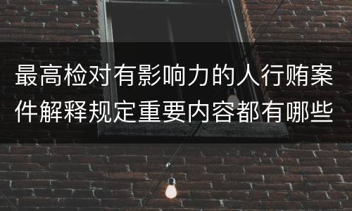 最高检对有影响力的人行贿案件解释规定重要内容都有哪些