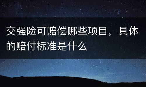 交强险可赔偿哪些项目，具体的赔付标准是什么
