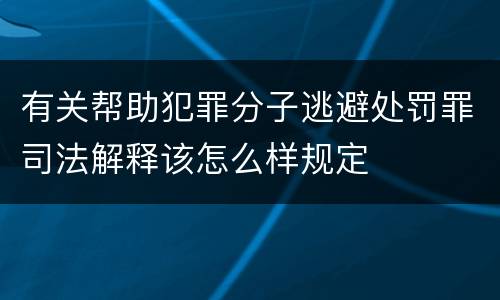 有关帮助犯罪分子逃避处罚罪司法解释该怎么样规定