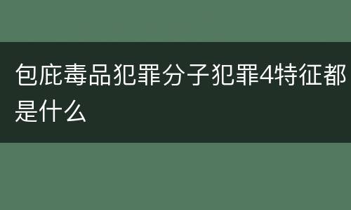 包庇毒品犯罪分子犯罪4特征都是什么