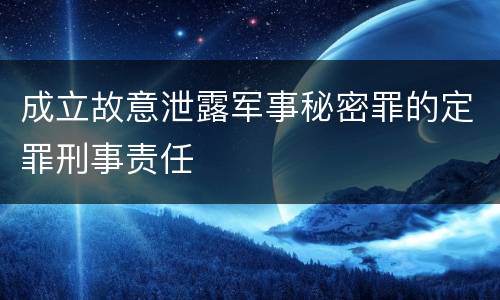 成立故意泄露军事秘密罪的定罪刑事责任