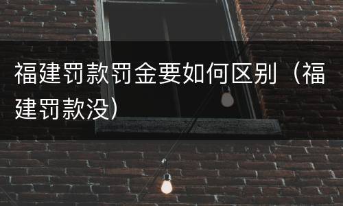 福建罚款罚金要如何区别（福建罚款没）