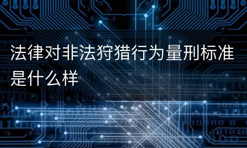 法律对非法狩猎行为量刑标准是什么样