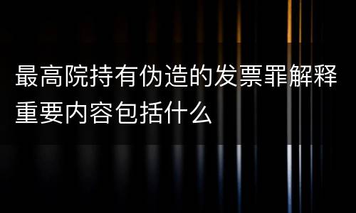 最高院持有伪造的发票罪解释重要内容包括什么