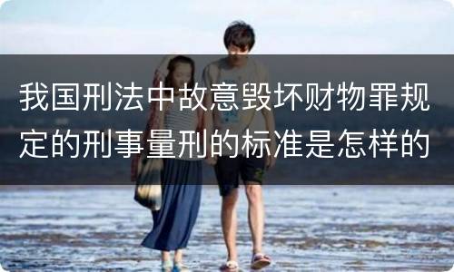 我国刑法中故意毁坏财物罪规定的刑事量刑的标准是怎样的