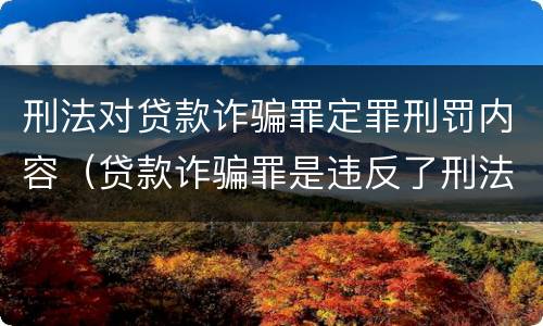 刑法对贷款诈骗罪定罪刑罚内容（贷款诈骗罪是违反了刑法的哪一条）