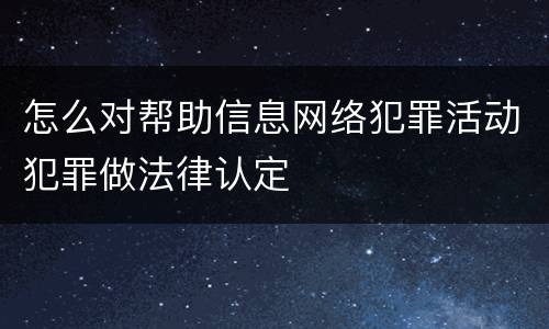 怎么对帮助信息网络犯罪活动犯罪做法律认定