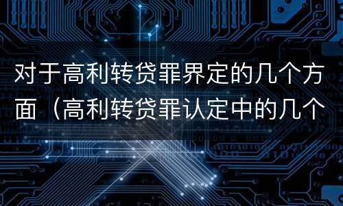 对于高利转贷罪界定的几个方面（高利转贷罪认定中的几个问题）