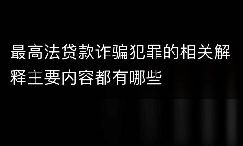 最高法贷款诈骗犯罪的相关解释主要内容都有哪些