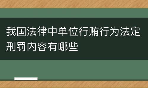 我国法律中单位行贿行为法定刑罚内容有哪些