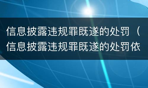 信息披露违规罪既遂的处罚（信息披露违规罪既遂的处罚依据）