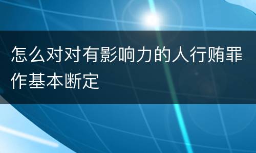怎么对对有影响力的人行贿罪作基本断定
