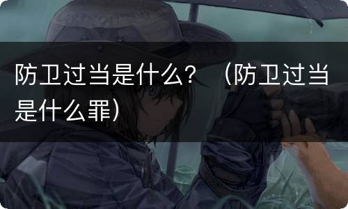 防卫过当是什么？（防卫过当是什么罪）