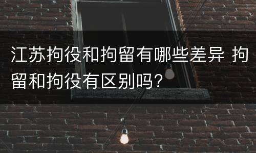 江苏拘役和拘留有哪些差异 拘留和拘役有区别吗?