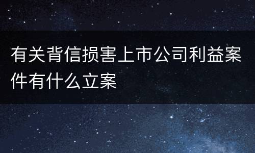 有关背信损害上市公司利益案件有什么立案
