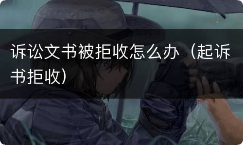 诉讼文书被拒收怎么办（起诉书拒收）