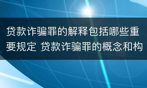 贷款诈骗罪的解释包括哪些重要规定 贷款诈骗罪的概念和构成要件
