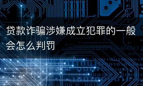 贷款诈骗涉嫌成立犯罪的一般会怎么判罚