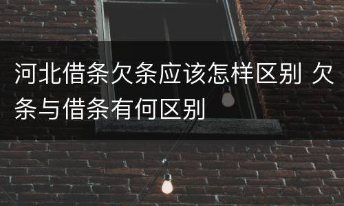 河北借条欠条应该怎样区别 欠条与借条有何区别