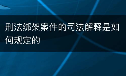 刑法绑架案件的司法解释是如何规定的