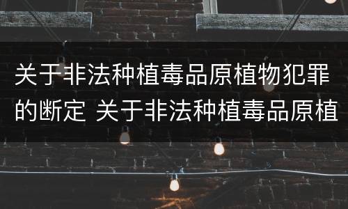 关于非法种植毒品原植物犯罪的断定 关于非法种植毒品原植物犯罪的断定