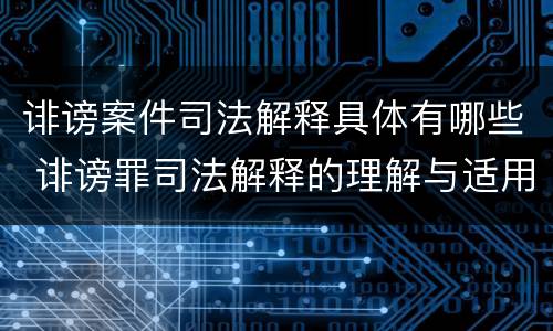 诽谤案件司法解释具体有哪些 诽谤罪司法解释的理解与适用