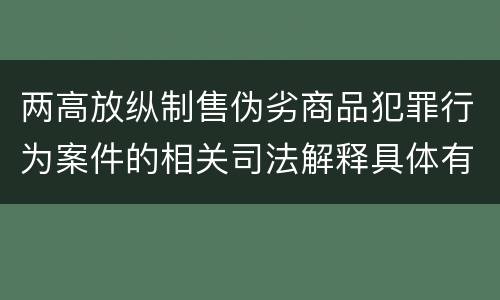 两高放纵制售伪劣商品犯罪行为案件的相关司法解释具体有哪些内容