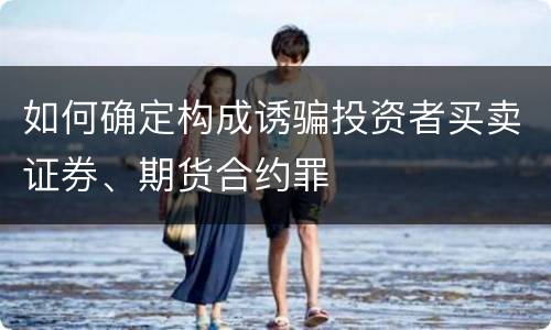 如何确定构成诱骗投资者买卖证券、期货合约罪