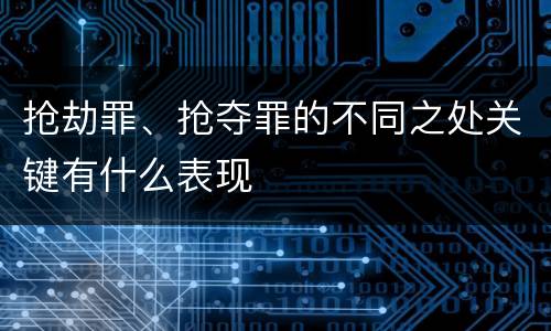抢劫罪、抢夺罪的不同之处关键有什么表现