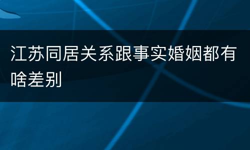 江苏同居关系跟事实婚姻都有啥差别