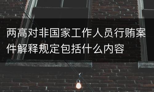 两高对非国家工作人员行贿案件解释规定包括什么内容