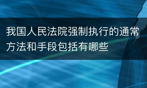 我国人民法院强制执行的通常方法和手段包括有哪些
