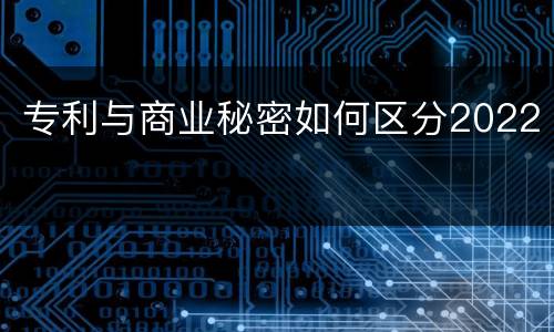 专利与商业秘密如何区分2022