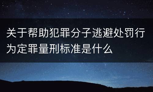 关于帮助犯罪分子逃避处罚行为定罪量刑标准是什么